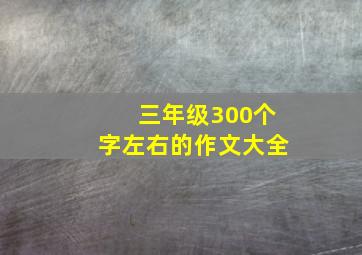 三年级300个字左右的作文大全