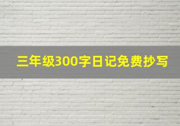 三年级300字日记免费抄写