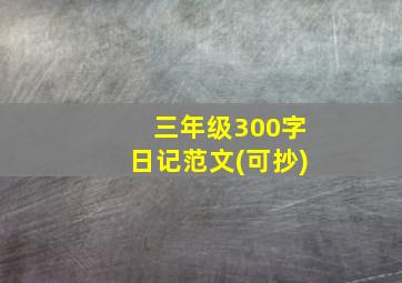 三年级300字日记范文(可抄)