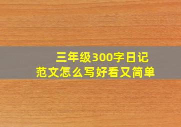 三年级300字日记范文怎么写好看又简单