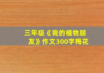 三年级《我的植物朋友》作文300字梅花