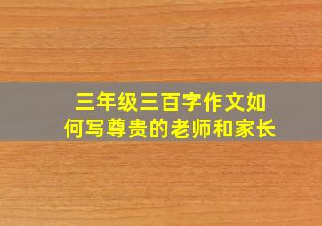 三年级三百字作文如何写尊贵的老师和家长