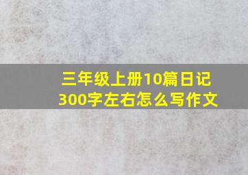 三年级上册10篇日记300字左右怎么写作文