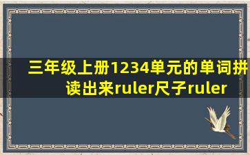 三年级上册1234单元的单词拼读出来ruler尺子ruler