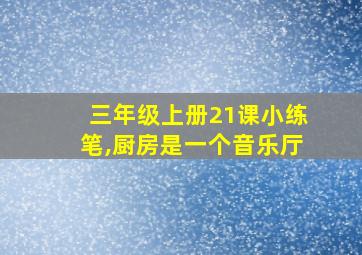 三年级上册21课小练笔,厨房是一个音乐厅