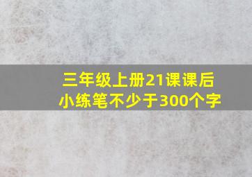 三年级上册21课课后小练笔不少于300个字