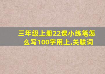 三年级上册22课小练笔怎么写100字用上,关联词