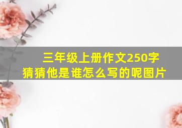 三年级上册作文250字猜猜他是谁怎么写的呢图片