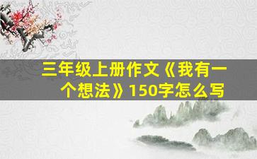 三年级上册作文《我有一个想法》150字怎么写