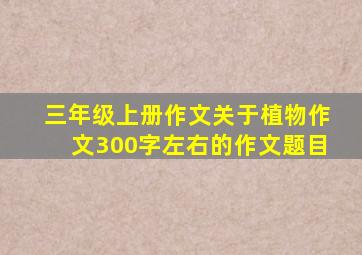 三年级上册作文关于植物作文300字左右的作文题目