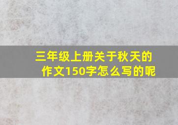 三年级上册关于秋天的作文150字怎么写的呢