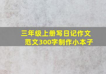 三年级上册写日记作文范文300字制作小本子