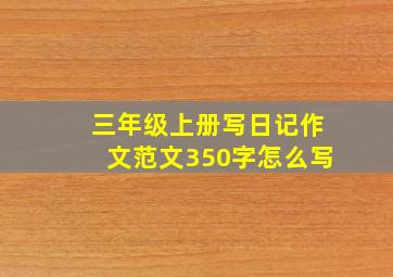 三年级上册写日记作文范文350字怎么写