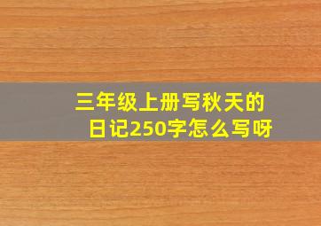 三年级上册写秋天的日记250字怎么写呀