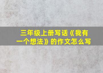 三年级上册写话《我有一个想法》的作文怎么写