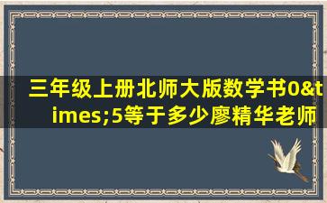 三年级上册北师大版数学书0×5等于多少廖精华老师网课