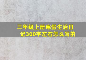 三年级上册寒假生活日记300字左右怎么写的