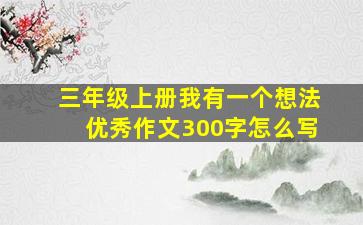 三年级上册我有一个想法优秀作文300字怎么写