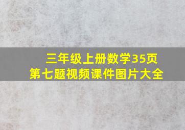 三年级上册数学35页第七题视频课件图片大全