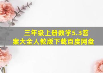 三年级上册数学5.3答案大全人教版下载百度网盘