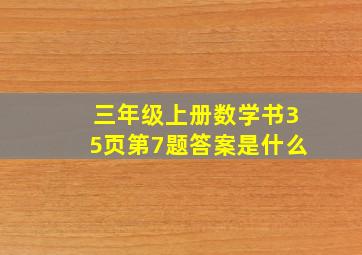 三年级上册数学书35页第7题答案是什么