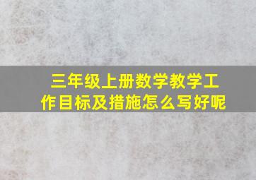 三年级上册数学教学工作目标及措施怎么写好呢