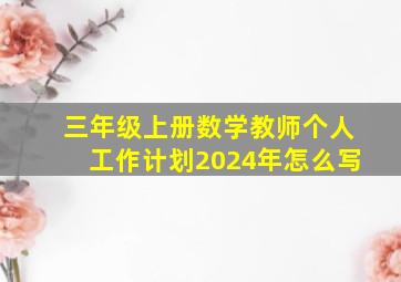 三年级上册数学教师个人工作计划2024年怎么写