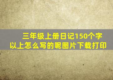 三年级上册日记150个字以上怎么写的呢图片下载打印