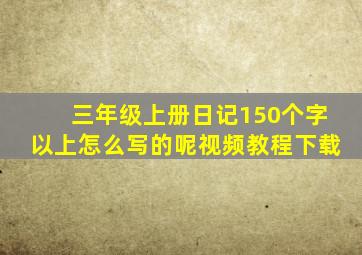 三年级上册日记150个字以上怎么写的呢视频教程下载