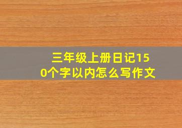 三年级上册日记150个字以内怎么写作文