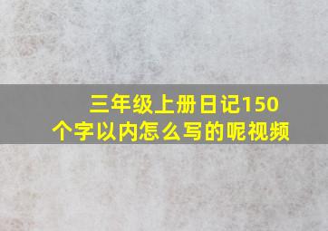 三年级上册日记150个字以内怎么写的呢视频