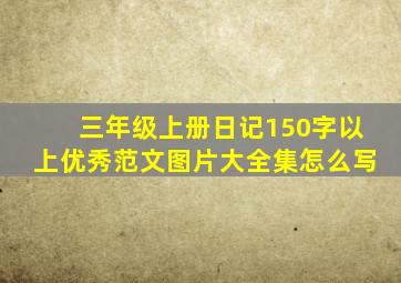 三年级上册日记150字以上优秀范文图片大全集怎么写