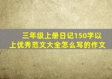 三年级上册日记150字以上优秀范文大全怎么写的作文