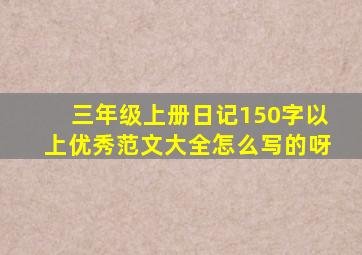 三年级上册日记150字以上优秀范文大全怎么写的呀