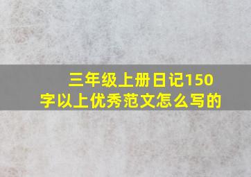 三年级上册日记150字以上优秀范文怎么写的