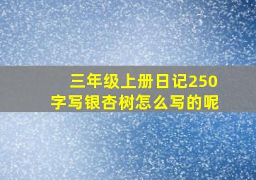 三年级上册日记250字写银杏树怎么写的呢