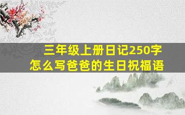 三年级上册日记250字怎么写爸爸的生日祝福语