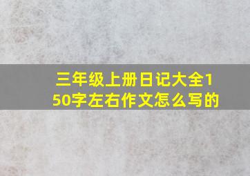 三年级上册日记大全150字左右作文怎么写的