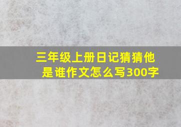 三年级上册日记猜猜他是谁作文怎么写300字