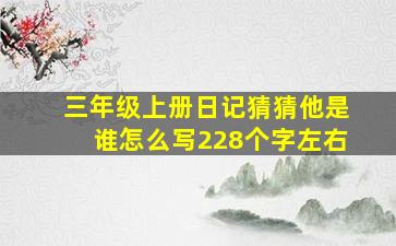 三年级上册日记猜猜他是谁怎么写228个字左右