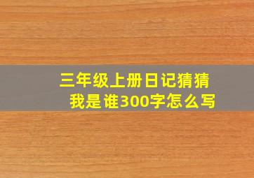 三年级上册日记猜猜我是谁300字怎么写