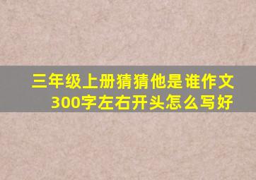 三年级上册猜猜他是谁作文300字左右开头怎么写好