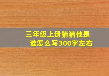 三年级上册猜猜他是谁怎么写300字左右