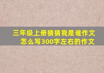 三年级上册猜猜我是谁作文怎么写300字左右的作文