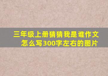 三年级上册猜猜我是谁作文怎么写300字左右的图片