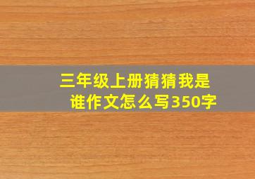 三年级上册猜猜我是谁作文怎么写350字