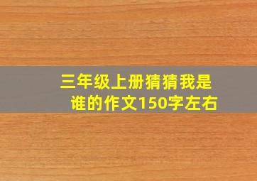 三年级上册猜猜我是谁的作文150字左右