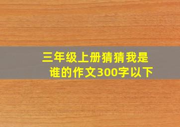 三年级上册猜猜我是谁的作文300字以下