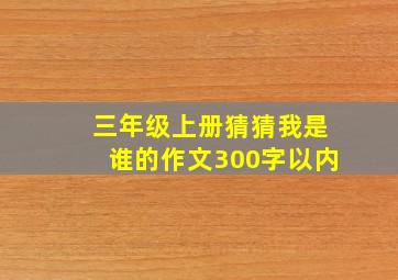 三年级上册猜猜我是谁的作文300字以内