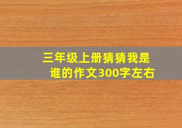 三年级上册猜猜我是谁的作文300字左右